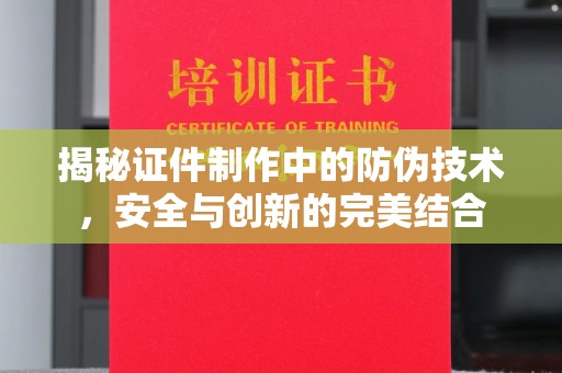 哈巴河揭秘证件制作中的防伪技术，安全与创新的完美结合