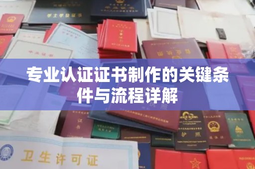 哈巴河专业认证证书制作的关键条件与流程详解
