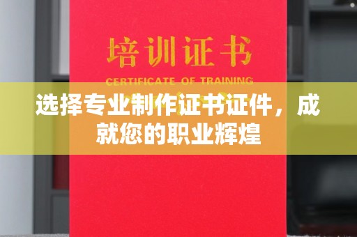 哈巴河选择专业制作证书证件，成就您的职业辉煌