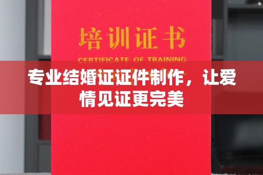 哈巴河专业结婚证证件制作，让爱情见证更完美