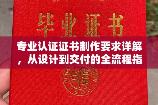 哈巴河专业认证证书制作要求详解，从设计到交付的全流程指南