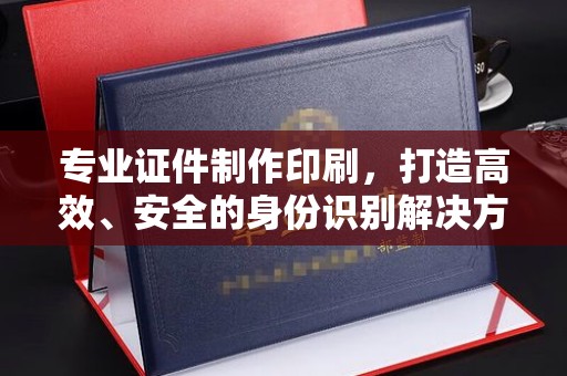 哈巴河专业证件制作印刷，打造高效、安全的身份识别解决方案