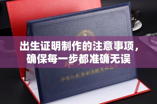 哈巴河出生证明制作的注意事项，确保每一步都准确无误