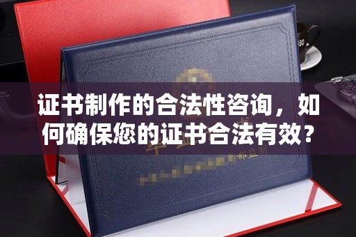哈巴河证书制作的合法性咨询，如何确保您的证书合法有效？