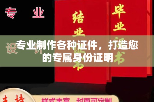 哈巴河专业制作各种证件，打造您的专属身份证明