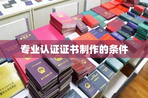 哈巴河专业认证证书制作的条件