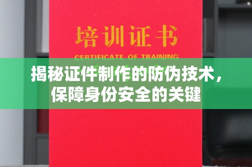 哈巴河揭秘证件制作的防伪技术，保障身份安全的关键