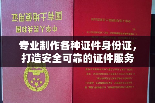 哈巴河专业制作各种证件身份证，打造安全可靠的证件服务