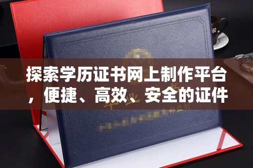 哈巴河探索学历证书网上制作平台，便捷、高效、安全的证件制作新选择